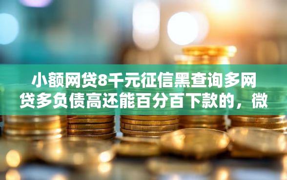 小额网贷8千元征信黑查询多网贷多负债高还能百分百下款的，微博上借钱是网贷吗吗的8个平台介绍