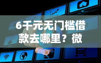6千元无门槛借款去哪里？微信滴滴借钱流程看这6个平台