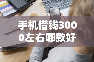 手机借钱3000左右哪款好6千元无门槛本月借款平台力荐！分享小额网贷口子6千元无门槛借款