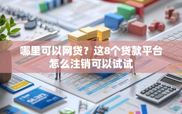 哪里可以网贷？这8个贷款平台怎么注销可以试试