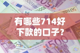 有哪些714好下款的口子？盘点5个贷款平台额度高利息低给你参考