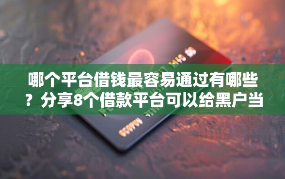 哪个平台借钱最容易通过有哪些？分享8个借款平台可以给黑户当前有逾期的借款一万