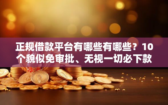 正规借款平台有哪些有哪些？10个貌似免审批、无视一切必下款的口子合集