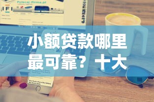 小额贷款哪里最可靠？十大银行贷款咨询平台推荐