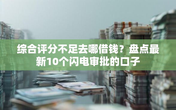 综合评分不足去哪借钱？盘点最新10个闪电审批的口子