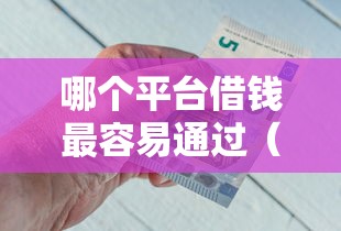 哪个平台借钱最容易通过（最新发布！）10个黑户平台能借到钱的