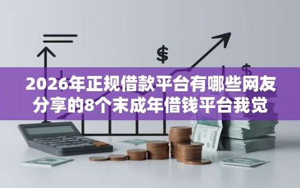2026年正规借款平台有哪些网友分享的8个末成年借钱平台我觉得不错! 2026年正规借款平台有哪些网友分享的8个末成年借钱平台我觉得不错!