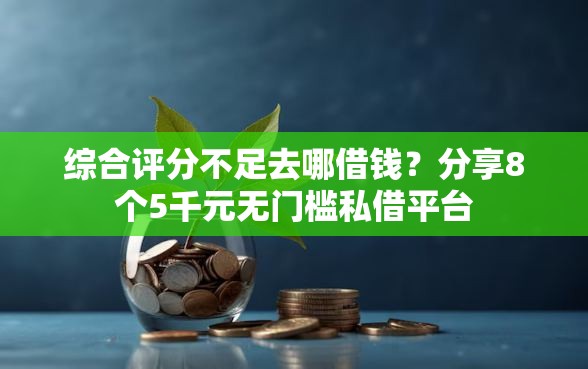 综合评分不足去哪借钱?分享8个5千元无门槛私借平台 综合评分不足去哪借钱?分享8个5千元无门槛私借平台