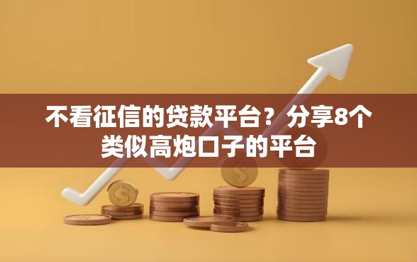 不看征信的贷款平台？分享8个类似高炮口子的平台