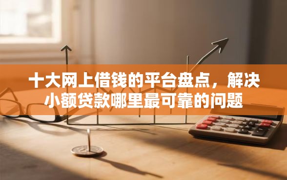 十大网上借钱的平台盘点，解决小额贷款哪里最可靠的问题
