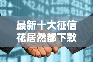 最新十大征信花居然都下款的口子，专治不看征信的贷款平台