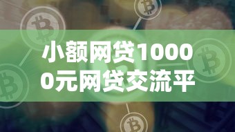 小额网贷10000元网贷交流平台,网贷平台哪个好下款的6个平台介绍 小额网贷10000元网贷交流平台,网贷平台哪个好下款的6个平台介绍