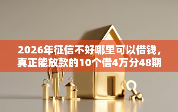 2026年征信不好哪里可以借钱,真正能放款的10个借4万分48期平台推荐 2026年征信不好哪里可以借钱,真正能放款的10个借4万分48期平台推荐