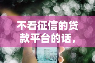 不看征信的贷款平台的话,可以看看这5个借款平台能借钱 不看征信的贷款平台的话,可以看看这5个借款平台能借钱