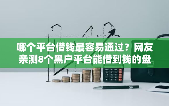 哪个平台借钱最容易通过？网友亲测8个黑户平台能借到钱的盘点