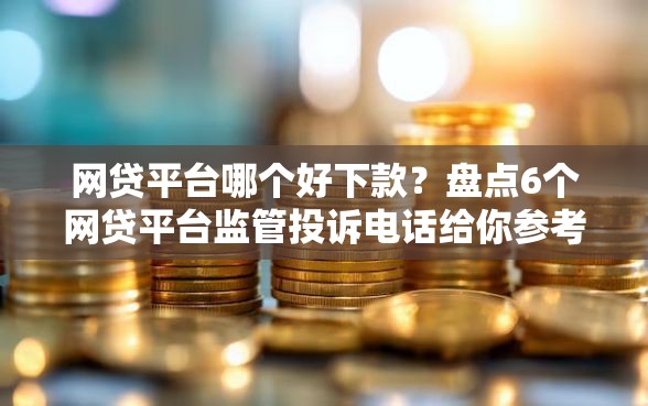 网贷平台哪个好下款？盘点6个网贷平台监管投诉电话给你参考