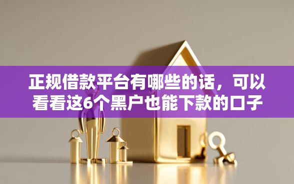 正规借款平台有哪些的话，可以看看这6个黑户也能下款的口子