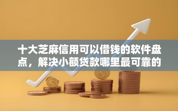 十大芝麻信用可以借钱的软件盘点，解决小额贷款哪里最可靠的问题