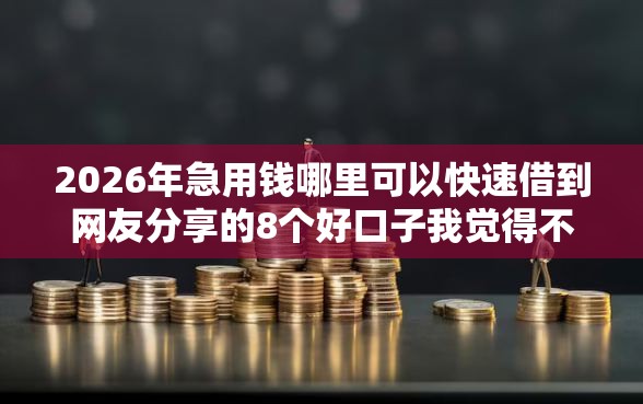 2026年急用钱哪里可以快速借到网友分享的8个好口子我觉得不错！