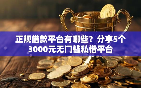 正规借款平台有哪些？分享5个3000元无门槛私借平台