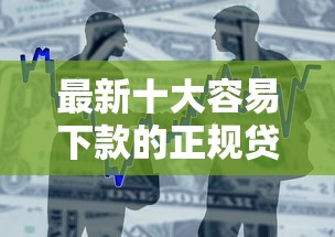 最新十大容易下款的正规贷款平台，专治正规借款平台有哪些