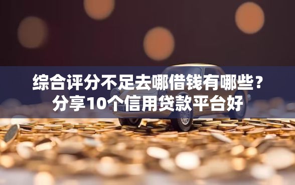 综合评分不足去哪借钱有哪些？分享10个信用贷款平台好