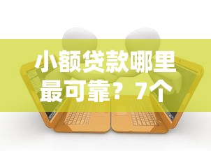 小额贷款哪里最可靠？7个靠谱当前逾期严重能下款的平台推荐