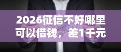 2026征信不好哪里可以借钱，差1千元就选这7个平台