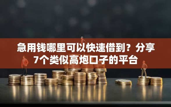 急用钱哪里可以快速借到？分享7个类似高炮口子的平台