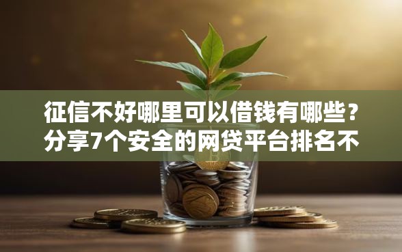 征信不好哪里可以借钱有哪些？分享7个安全的网贷平台排名不分先后