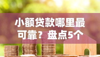 小额贷款哪里最可靠？盘点5个网贷借款平台好下款给你参考
