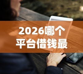 2026哪个平台借钱最容易通过，差2千元就选这7个平台