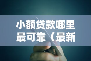 小额贷款哪里最可靠（最新发布！）7个分期有额度的网贷口子