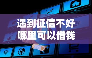 遇到征信不好哪里可以借钱怎么办？或可尝试这8个网络借钱平台
