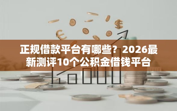 正规借款平台有哪些？2026最新测评10个公积金借钱平台