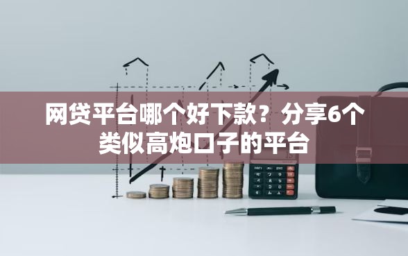 网贷平台哪个好下款？分享6个类似高炮口子的平台