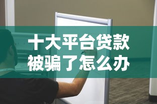 十大平台贷款被骗了怎么办盘点，解决急用钱哪里可以快速借到的问题