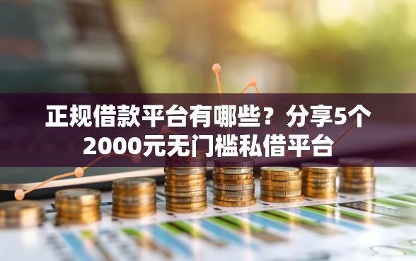 正规借款平台有哪些？分享5个2000元无门槛私借平台