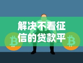 解决不看征信的贷款平台的5个不看征信的贷款平台一定能下款分享