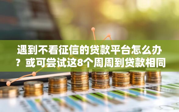 遇到不看征信的贷款平台怎么办？或可尝试这8个周周到贷款相同系列的口子