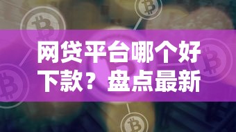 网贷平台哪个好下款？盘点最新7个好口子