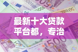 最新十大贷款平台都，专治不看征信的贷款平台