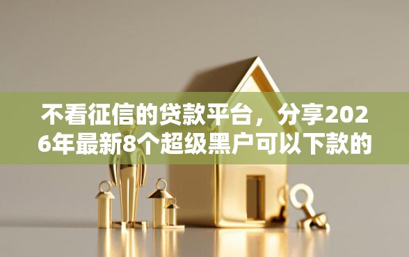 不看征信的贷款平台，分享2026年最新8个超级黑户可以下款的口子