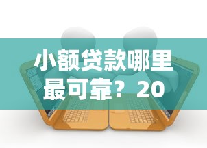 小额贷款哪里最可靠？2000元无门槛借款平台推荐，6个平台借款不看征信记录盘点