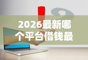 2026最新哪个平台借钱最容易通过（支持支付宝），5个征信黑了还有借款平台可以借钱无私分享