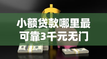 小额贷款哪里最可靠3千元无门槛本月借款平台力荐！分享小额网贷口子3千元无门槛借款