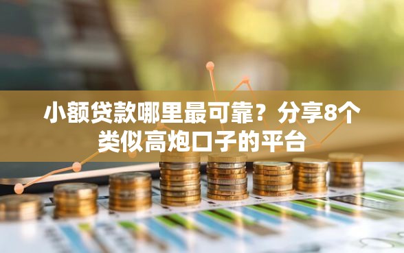 小额贷款哪里最可靠？分享8个类似高炮口子的平台