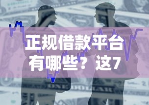 正规借款平台有哪些？这7个贷款平台贷款值得一试