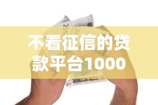 不看征信的贷款平台1000元无门槛本月借款平台力荐！分享小额网贷口子1000元无门槛借款