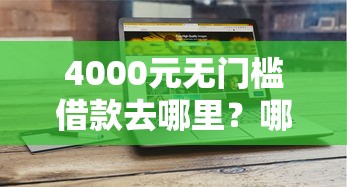 4000元无门槛借款去哪里？哪个平台借钱最容易通过看这5个平台